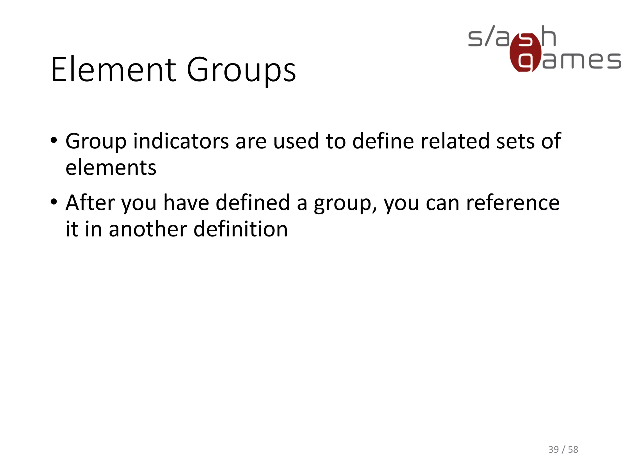 Element Groups
• Group indicators are used to define related sets of
elements
• After you have defined a group, you can reference
it in another definition
39 / 58
 