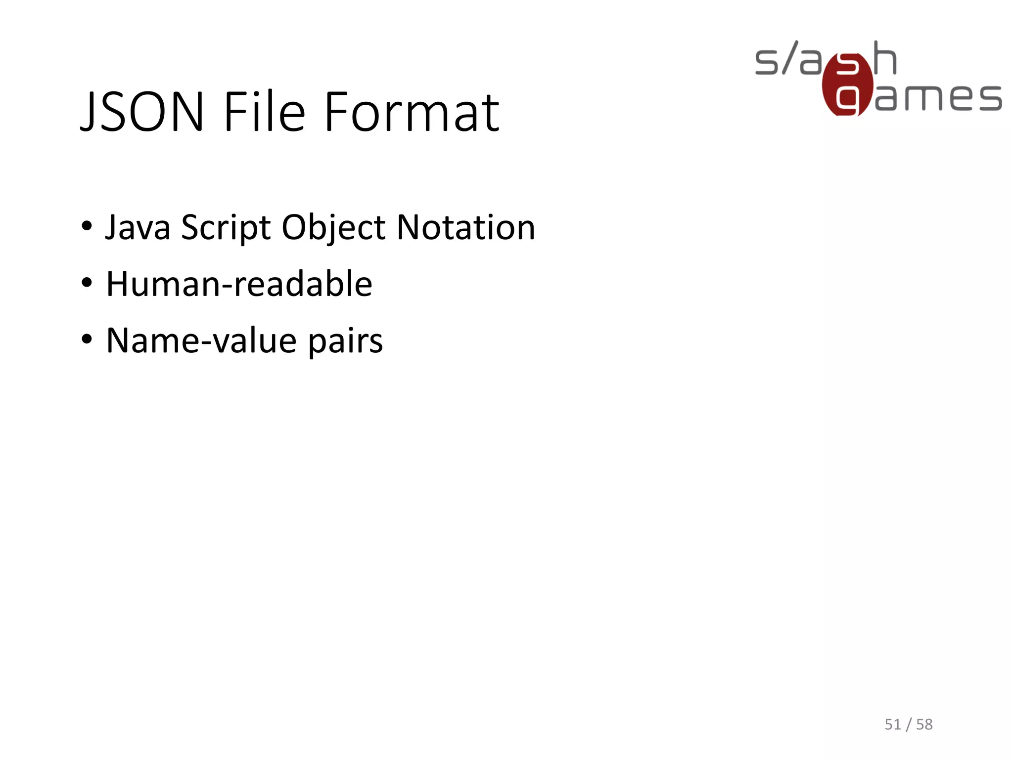 JSON File Format
• Java Script Object Notation
• Human-readable
• Name-value pairs
51 / 58
 