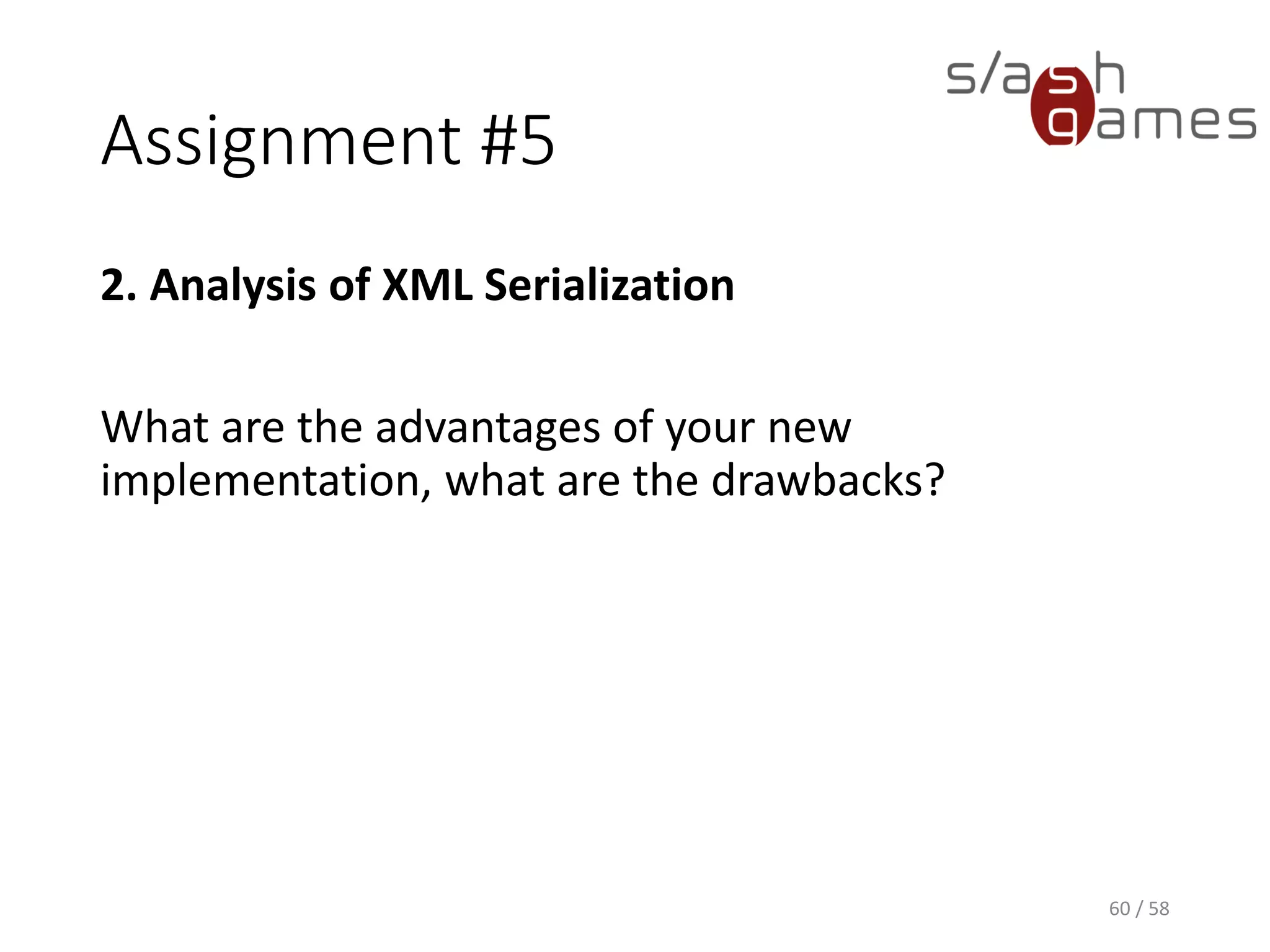 Assignment #5
2. Analysis of XML Serialization
What are the advantages of your new
implementation, what are the drawbacks?
60 / 58
 