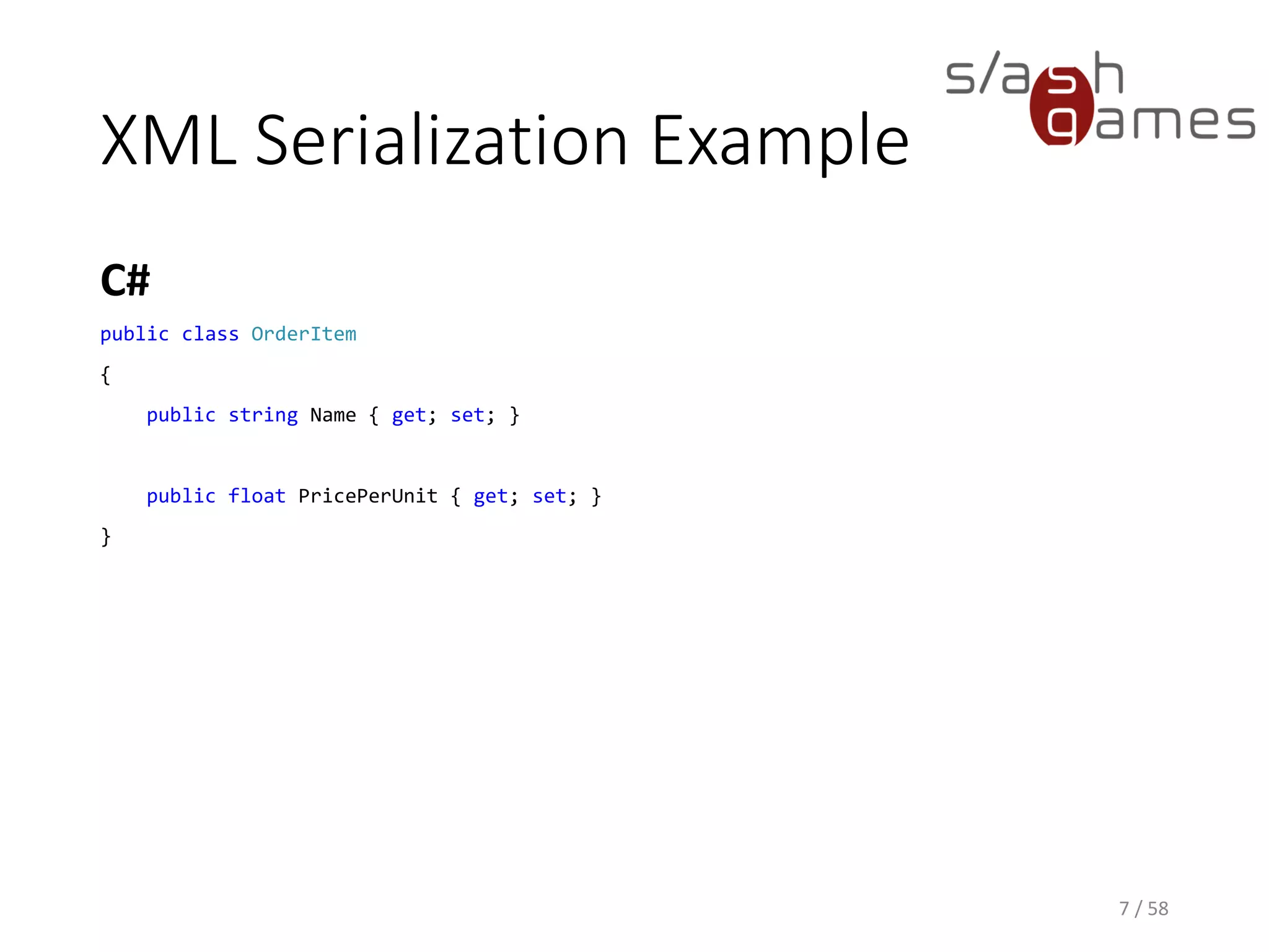 XML Serialization Example
C#
7 / 58
public class OrderItem
{
public string Name { get; set; }
public float PricePerUnit { get; set; }
}
 