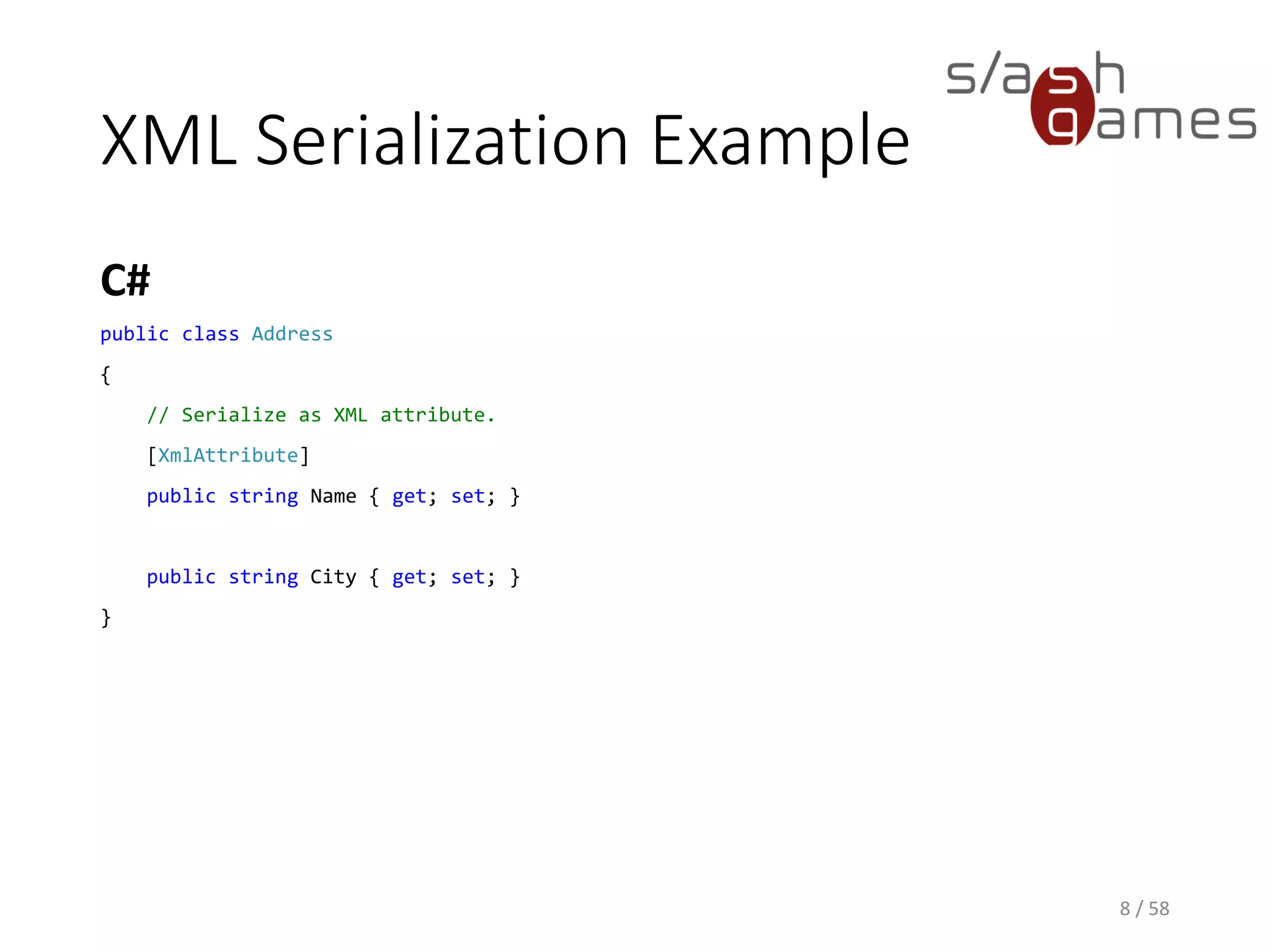 XML Serialization Example
C#
8 / 58
public class Address
{
// Serialize as XML attribute.
[XmlAttribute]
public string Name { get; set; }
public string City { get; set; }
}
 