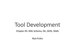 Tool Development
Chapter 05: XML Schema, INI, JSON, YAML
Nick Prühs
 