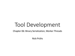 Tool Development
Chapter 06: Binary Serialization, Worker Threads
Nick Prühs
 