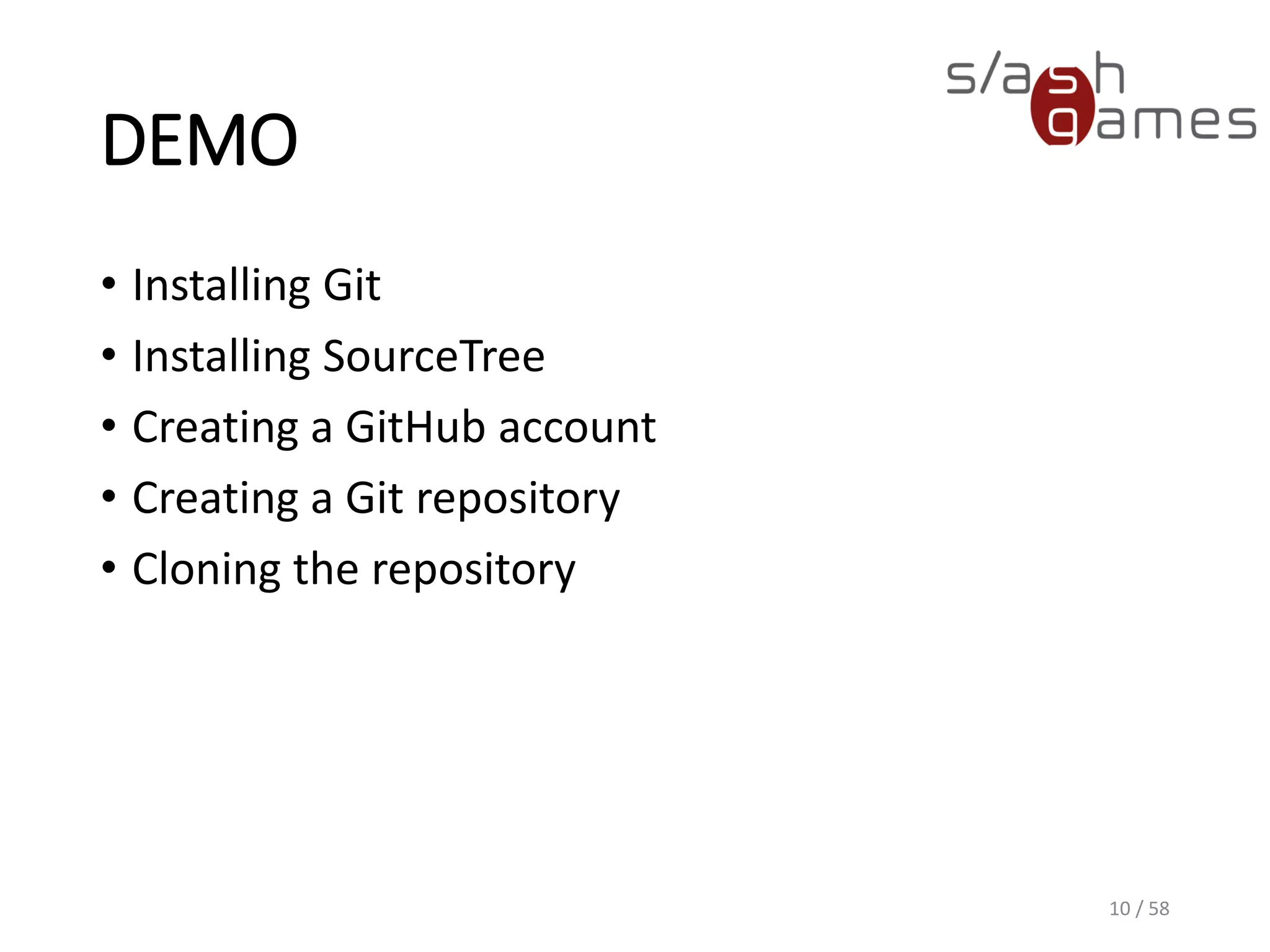 DEMO
• Installing Git
• Installing SourceTree
• Creating a GitHub account
• Creating a Git repository
• Cloning the repository
10 / 58
 
