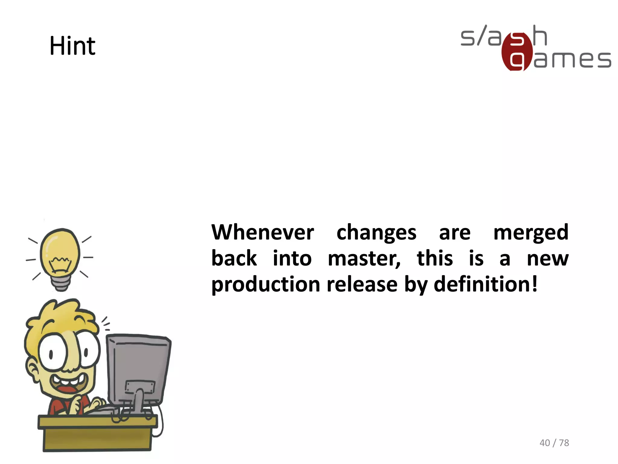 Hint
Whenever changes are merged
back into master, this is a new
production release by definition!
40 / 78
 