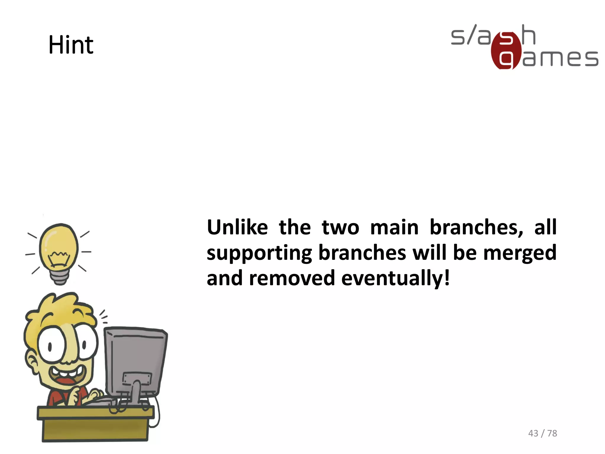 Hint
Unlike the two main branches, all
supporting branches will be merged
and removed eventually!
43 / 78
 
