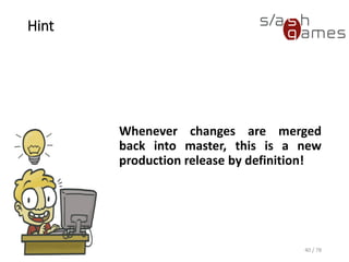 Hint
Whenever changes are merged
back into master, this is a new
production release by definition!
40 / 78
 