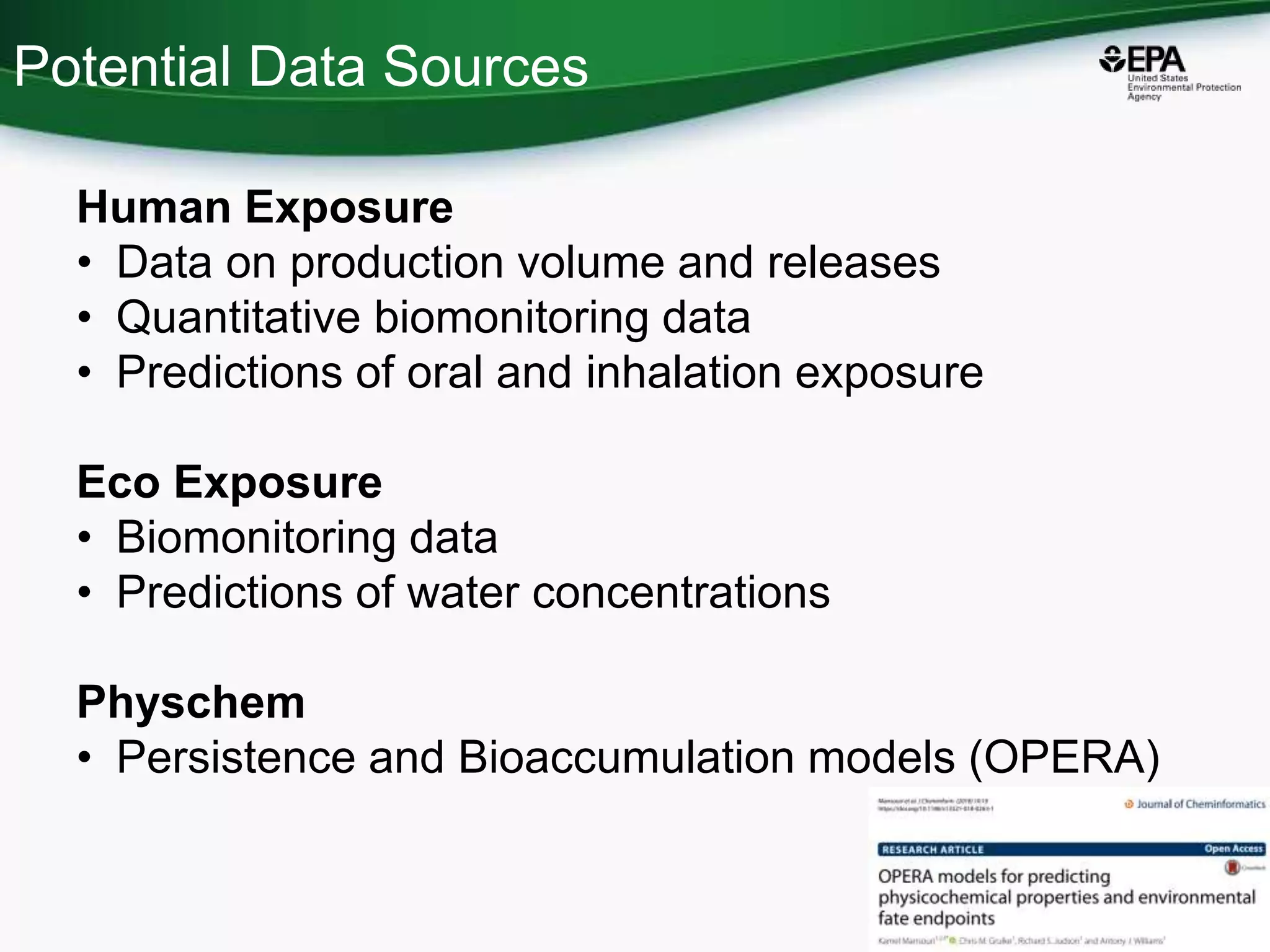 Human Exposure
• Data on production volume and releases
• Quantitative biomonitoring data
• Predictions of oral and inhalation exposure
Eco Exposure
• Biomonitoring data
• Predictions of water concentrations
Physchem
• Persistence and Bioaccumulation models (OPERA)
10
Potential Data Sources
 
