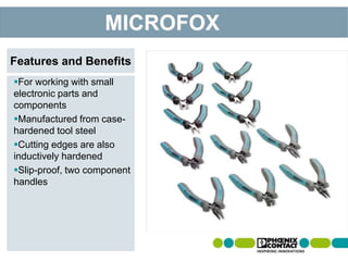 For working with small
electronic parts and
components
Manufactured from case-
hardened tool steel
Cutting edges are also
inductively hardened
Slip-proof, two component
handles
MICROFOX
Features and Benefits
 