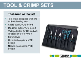 • Tool wrap, equipped with one
of the following tools:
• Cable cutter, VDE tested
• Diagonal cutter, VDE tested
• Voltage tester, for DC and AC
voltages of 6 V to 400 V
• Screwdriver
• Combination pliers, VDE
design
• Needle-nose pliers, VDE
design
Tool-Wrap w/ tool set
TOOL & CRIMP SETS
 