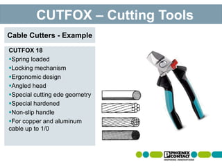CUTFOX 18
Spring loaded
Locking mechanism
Ergonomic design
Angled head
Special cutting ede geometry
Special hardened
Non-slip handle
For copper and aluminum
cable up to 1/0
Cable Cutters - Example
CUTFOX – Cutting Tools
 