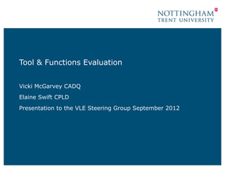 Tool & Functions Evaluation
Vicki McGarvey CADQ
Elaine Swift CPLD
Presentation to the VLE Steering Group September 2012
 