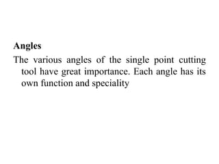 Angles
The various angles of the single point cutting
tool have great importance. Each angle has its
own function and speciality
 