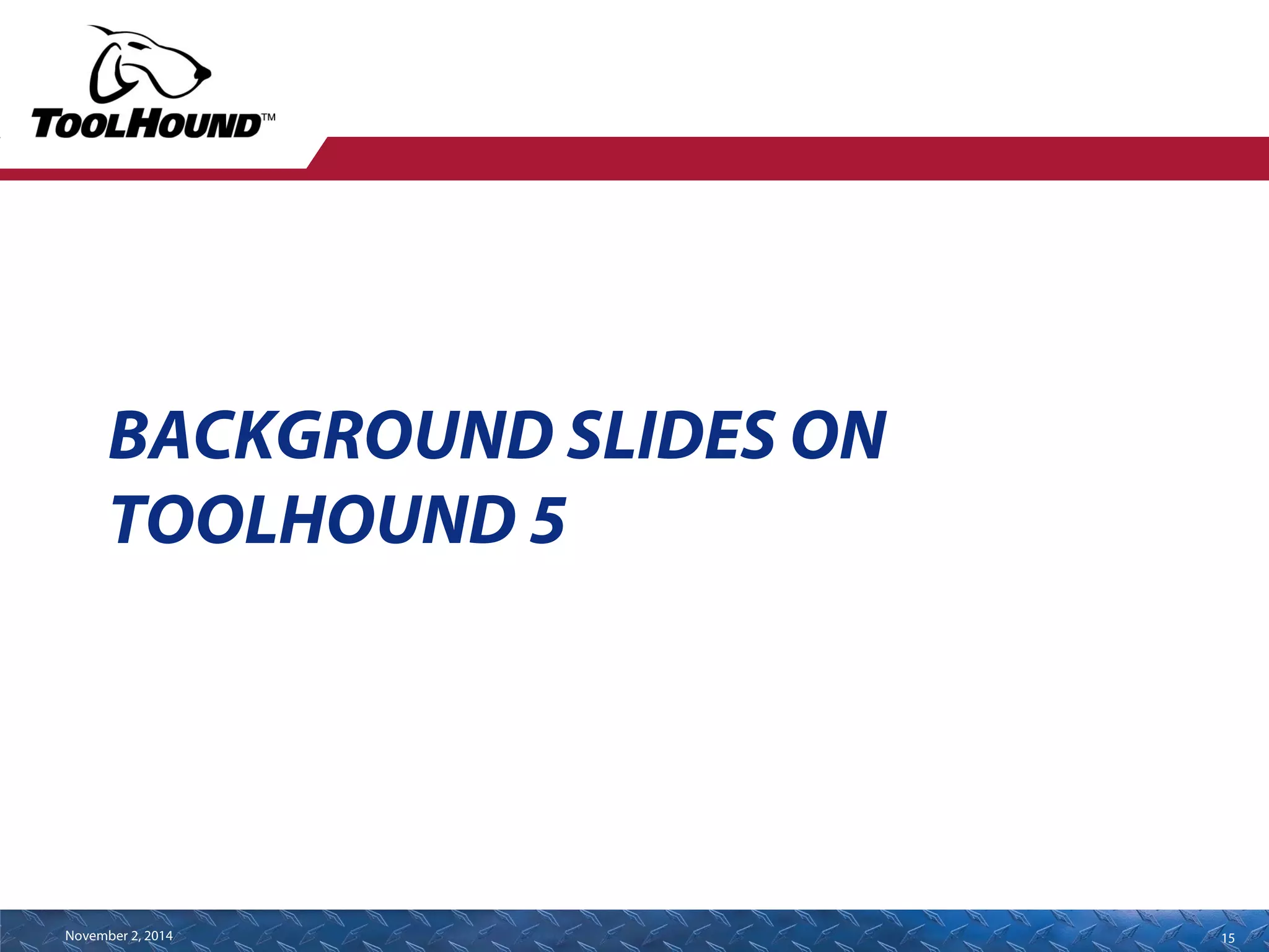 BACKGROUND SLIDES ON 
TOOLHOUND 5 
November 2, 2014 15 
 