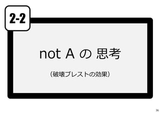 not A の 思考
（破壊ブレストの効果）
2-2
36
 