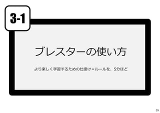 ブレスターの使い⽅
より楽しく学習するための仕掛け＝ルールを、5分ほど
3-1
39
 