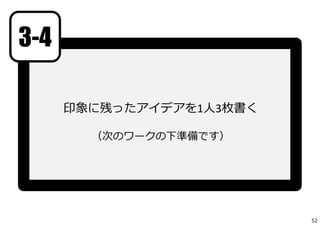 印象に残ったアイデアを1⼈3枚書く
（次のワークの下準備です）
3-4
52
 