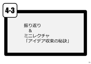 4-3
振り返り
＆
ミニレクチャ
「アイデア収束の秘訣」
75
 