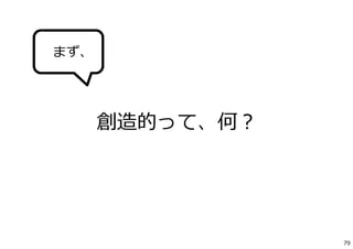 創造的って、何？
まず、
79
 
