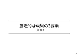 ━━━━━━━━━━━━━━━
創造的な成果の3要素
━━━━━━━━━━━━━━━
（ 仕 事 ）
81
 
