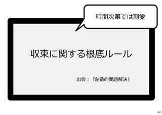 収束に関する根底ルール
出典：『創造的問題解決』
時間次第では割愛
84
 