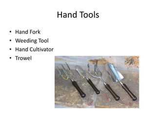 Hand Tools
•   Hand Fork
•   Weeding Tool
•   Hand Cultivator
•   Trowel
 
