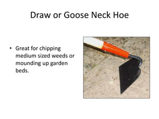 Draw or Goose Neck Hoe


• Great for chipping
  medium sized weeds or
  mounding up garden
  beds.
 
