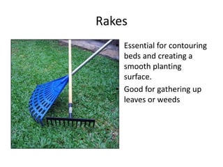 Rakes
   • Essential for contouring
     beds and creating a
     smooth planting
     surface.
   • Good for gathering up
     leaves or weeds
 