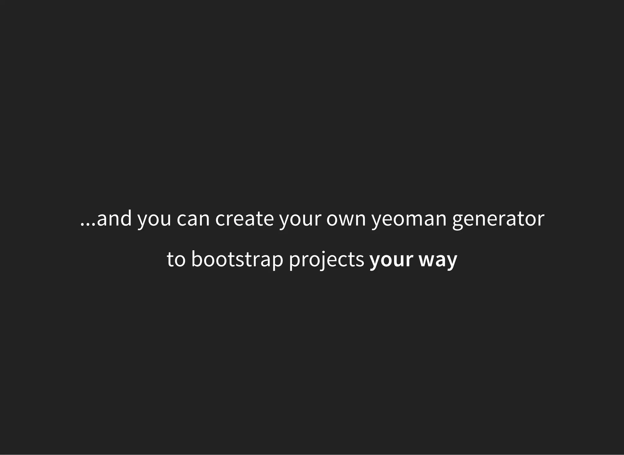 ...and you can create your own yeoman generator
to bootstrap projects your way
 