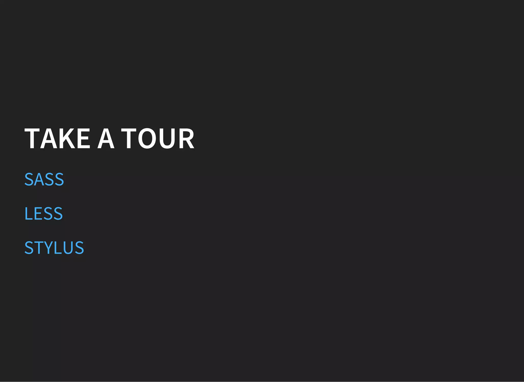 TAKE A TOUR
SASS
LESS
STYLUS
 