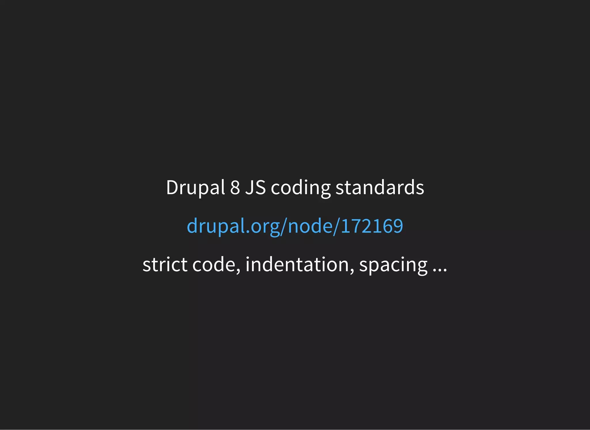 Drupal 8 JS coding standards
drupal.org/node/172169
strict code, indentation, spacing ...
 