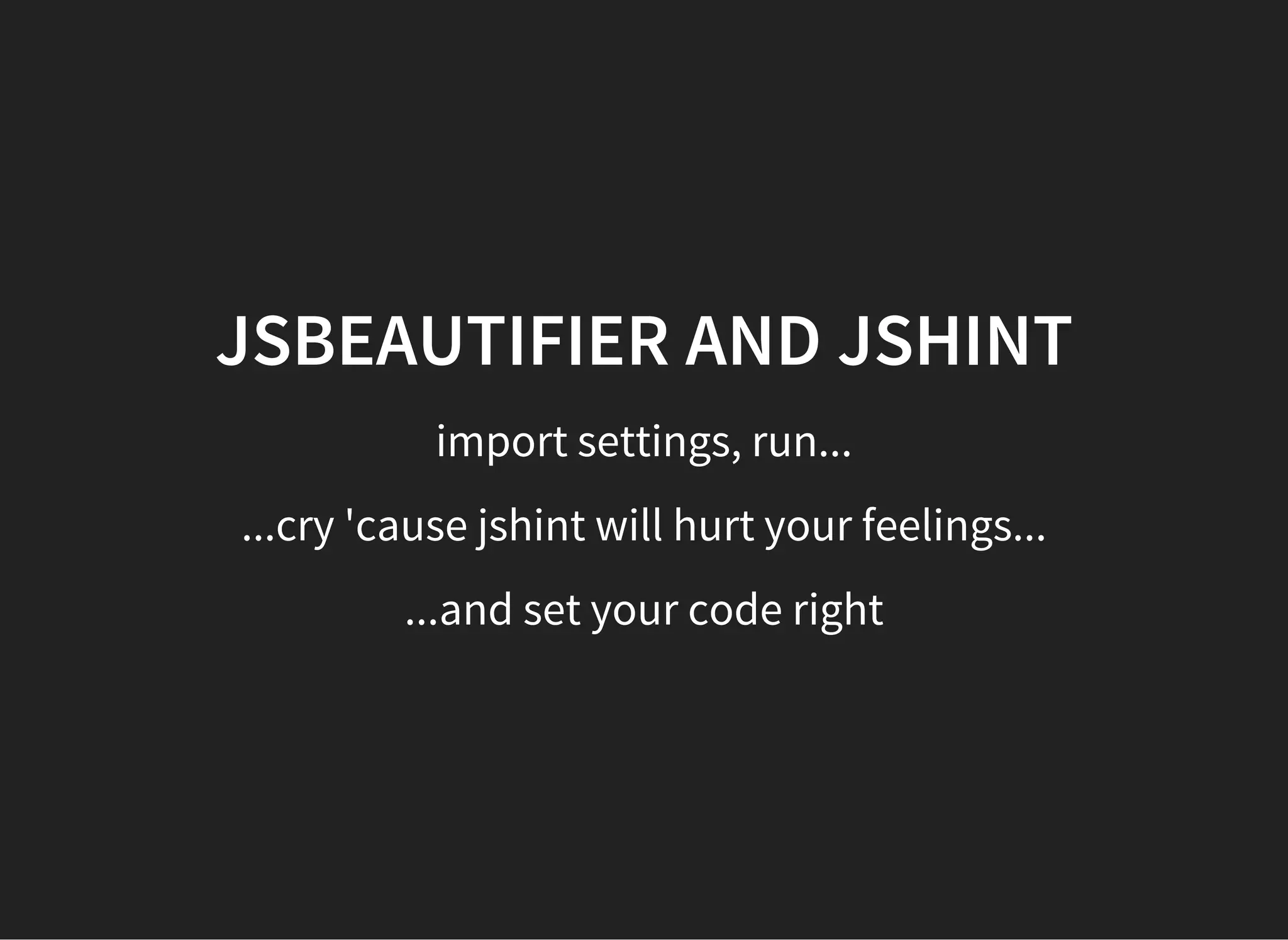 JSBEAUTIFIER AND JSHINT
import settings, run...
...cry 'cause jshint will hurt your feelings...
...and set your code right
 