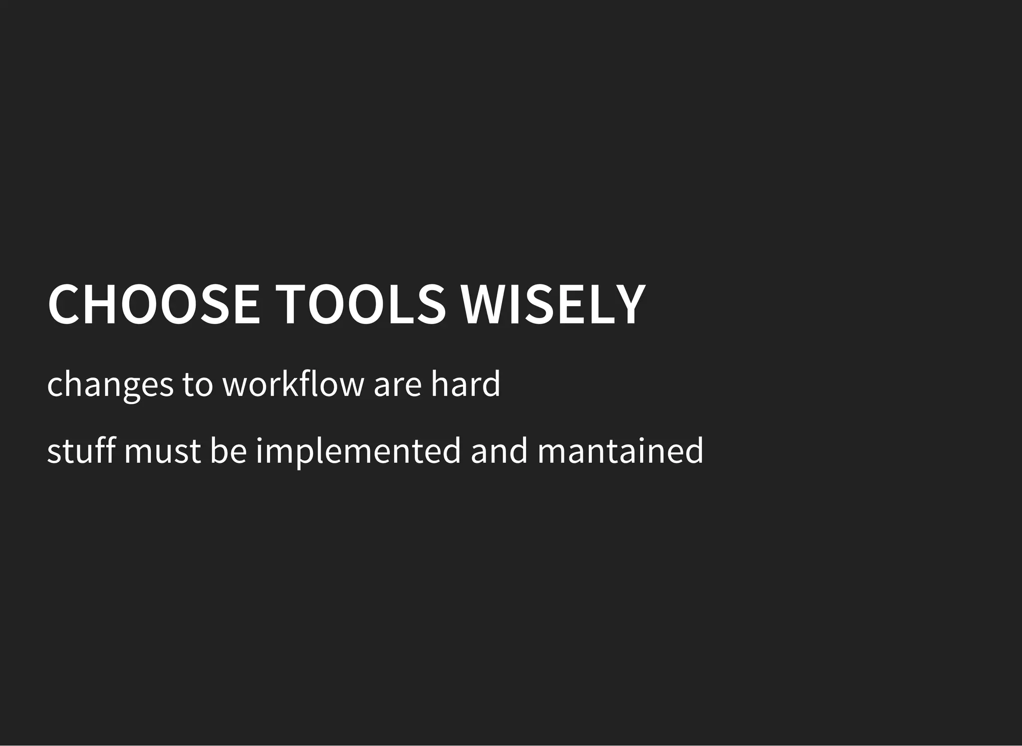 CHOOSE TOOLS WISELY
changes to workflow are hard
stuff must be implemented and mantained
 