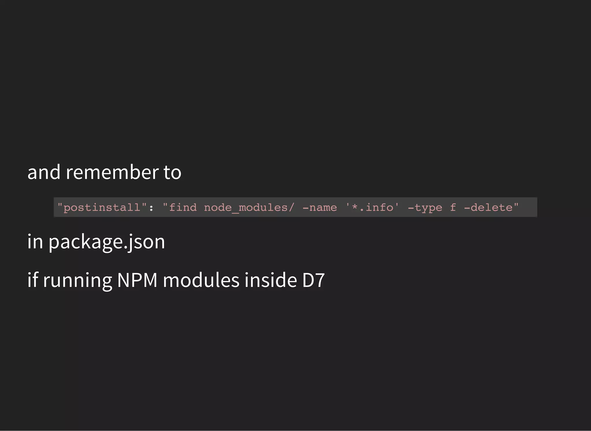 and remember to
"postinstall": "find node_modules/ -name '*.info' -type f -delete"
in package.json
if running NPM modules inside D7
 