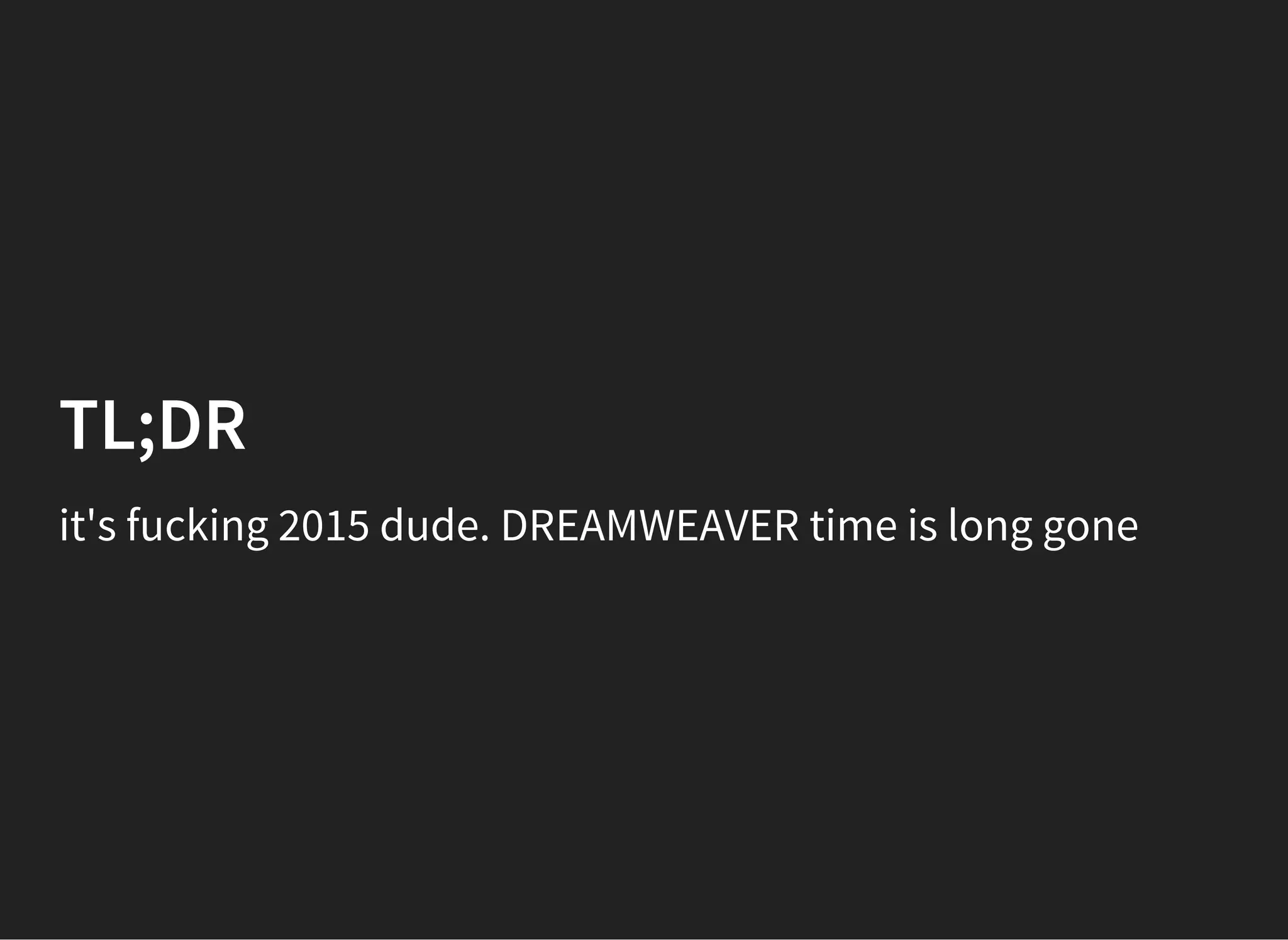TL;DR
it's fucking 2015 dude. DREAMWEAVER time is long gone
 