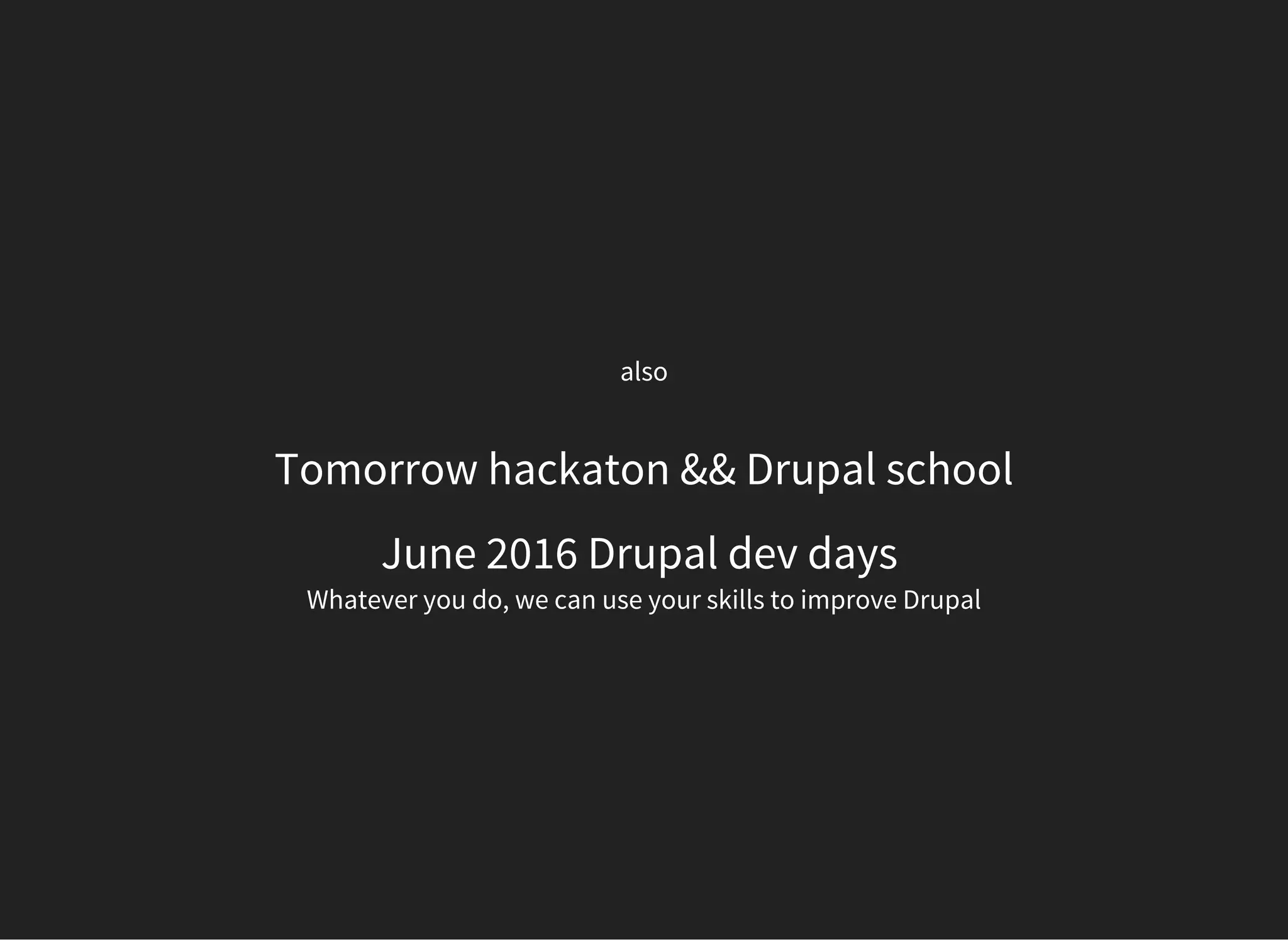 also
Tomorrow hackaton && Drupal school
June 2016 Drupal dev days
Whatever you do, we can use your skills to improve Drupal
 