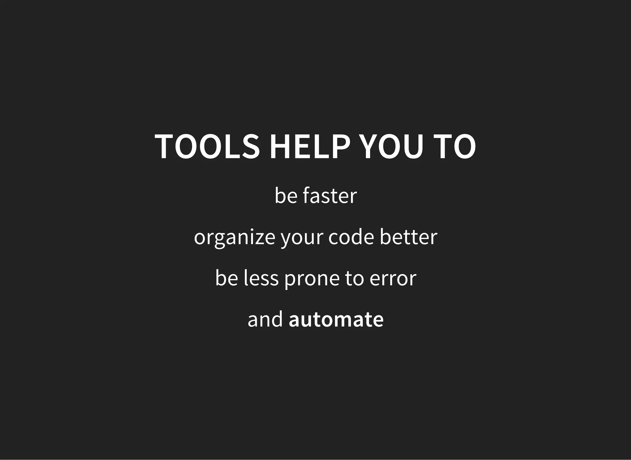 TOOLS HELP YOU TO
be faster
organize your code better
be less prone to error
and automate
 