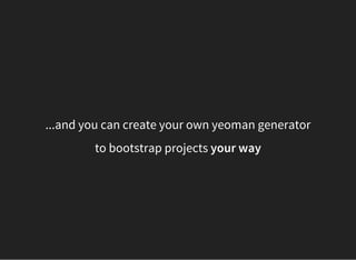 ...and you can create your own yeoman generator
to bootstrap projects your way
 