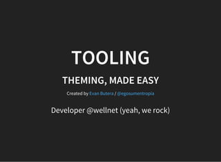 TOOLING
THEMING, MADE EASY
Created by /Evan Butera @egosumentropia
Developer @wellnet (yeah, we rock)
 