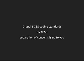 Drupal 8 CSS coding standards
SMACSS
separation of concerns is up to you
 
