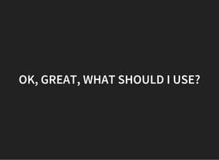 OK, GREAT, WHAT SHOULD I USE?
 