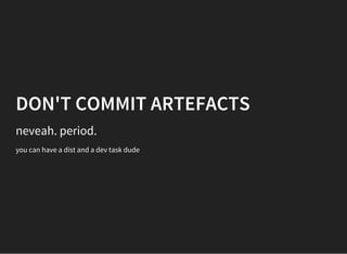 DON'T COMMIT ARTEFACTS
neveah. period.
you can have a dist and a dev task dude
 