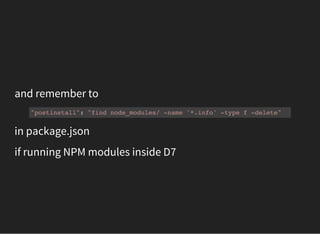 and remember to
"postinstall": "find node_modules/ -name '*.info' -type f -delete"
in package.json
if running NPM modules inside D7
 