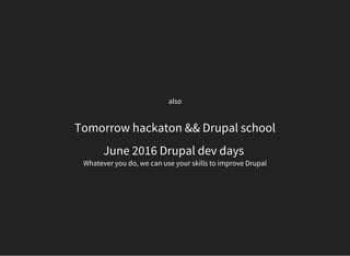 also
Tomorrow hackaton && Drupal school
June 2016 Drupal dev days
Whatever you do, we can use your skills to improve Drupal
 