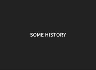 SOME HISTORY
 