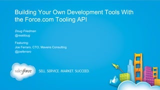 Building Your Own Development Tools With
the Force.com Tooling API
Doug Friedman
@realdoug
Featuring:
Joe Ferraro, CTO, Mavens Consulting
@joeferraro

 