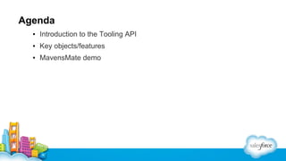 Agenda
▪ Introduction to the Tooling API
▪ Key objects/features
▪ MavensMate demo

 