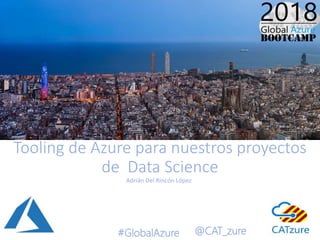 #GlobalAzure @CAT_zure
Tooling de Azure para nuestros proyectos
de Data Science
Adrián Del Rincón López
 