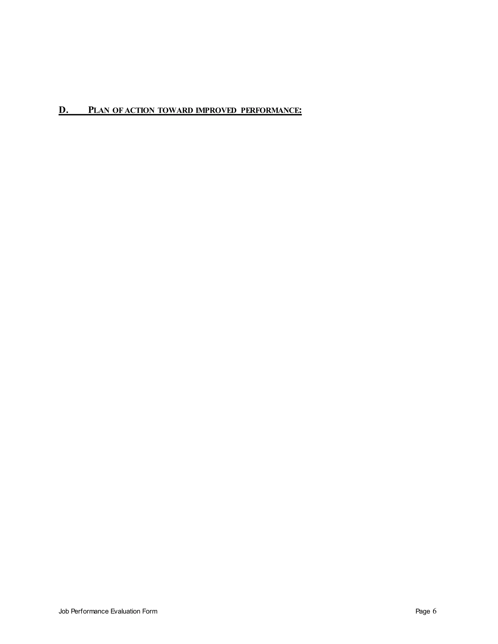 Job Performance Evaluation Form Page 6
D. PLAN OF ACTION TOWARD IMPROVED PERFORMANCE:
 