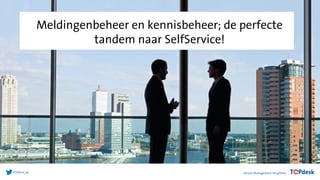 #TOPdesk_NL
Meldingenbeheer en kennisbeheer; de perfecte
tandem naar SelfService!
 